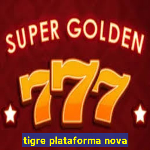 tigre plataforma nova